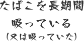 たばこを長期間吸っている（又は吸っていた）